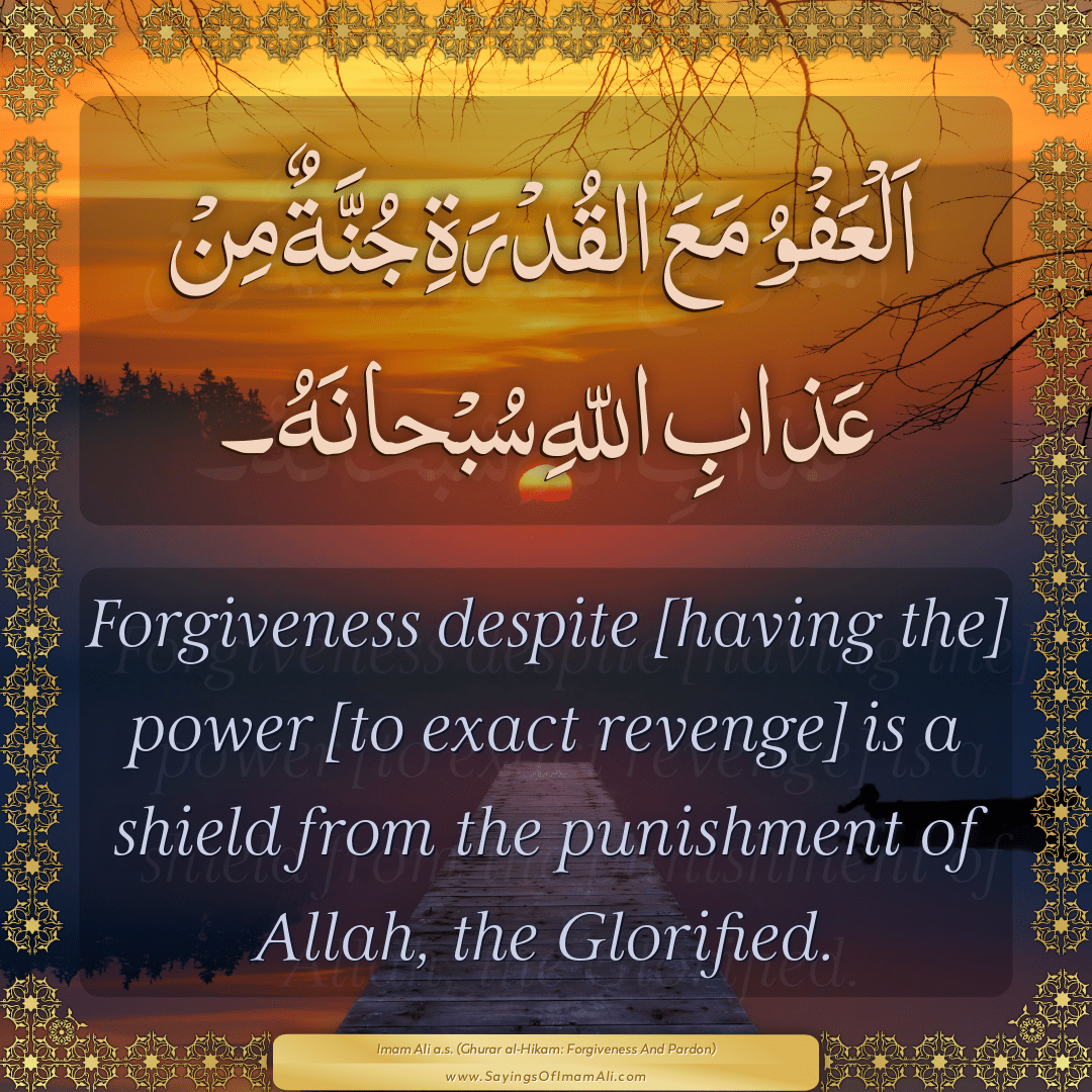 Forgiveness despite [having the] power [to exact revenge] is a shield from...